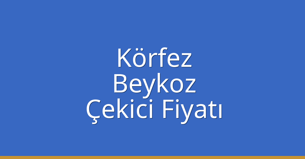 Körfez Çekici Fiyatı – Beykoz Oto Kurtarıcı Ücreti