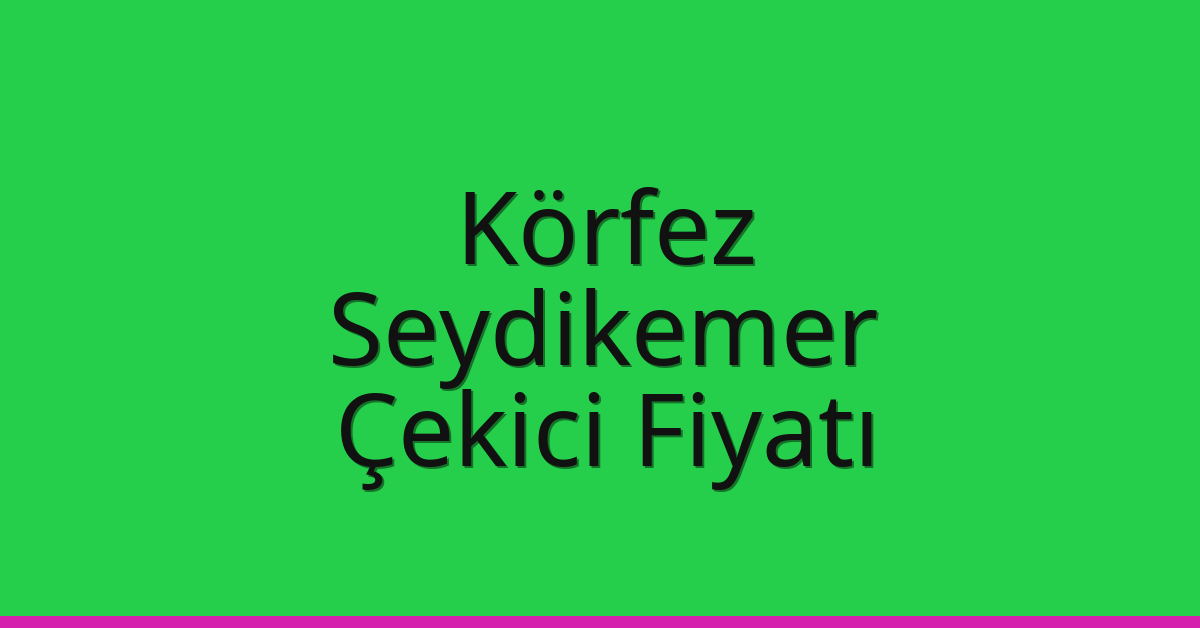 Körfez Çekici Fiyatı – Seydikemer Oto Kurtarıcı Ücreti