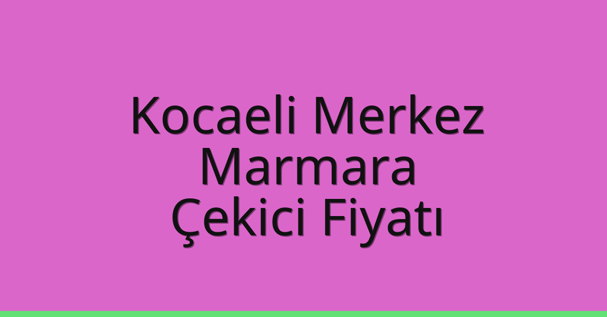 Kocaeli Merkez Çekici Fiyatı – Marmara Oto Kurtarıcı Ücreti