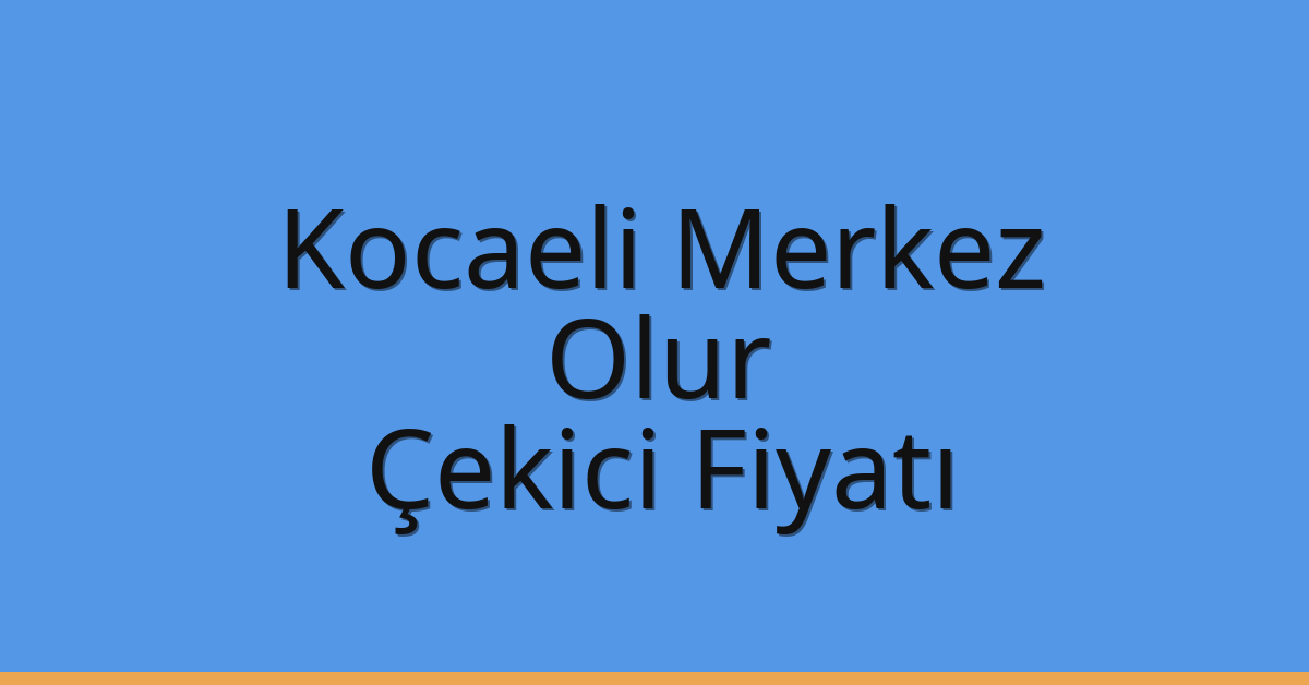 Kocaeli Merkez Çekici Fiyatı – Olur Oto Kurtarıcı Ücreti