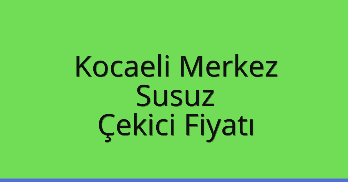 Kocaeli Merkez Çekici Fiyatı – Susuz Oto Kurtarıcı Ücreti