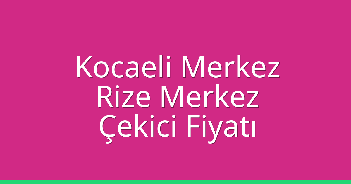 Kocaeli Merkez Çekici Fiyatı – Rize Merkez Oto Kurtarıcı Ücreti