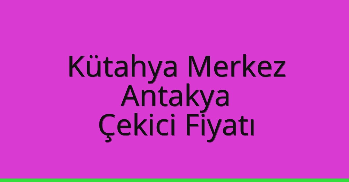 Kütahya Merkez Çekici Fiyatı – Antakya Oto Kurtarıcı Ücreti