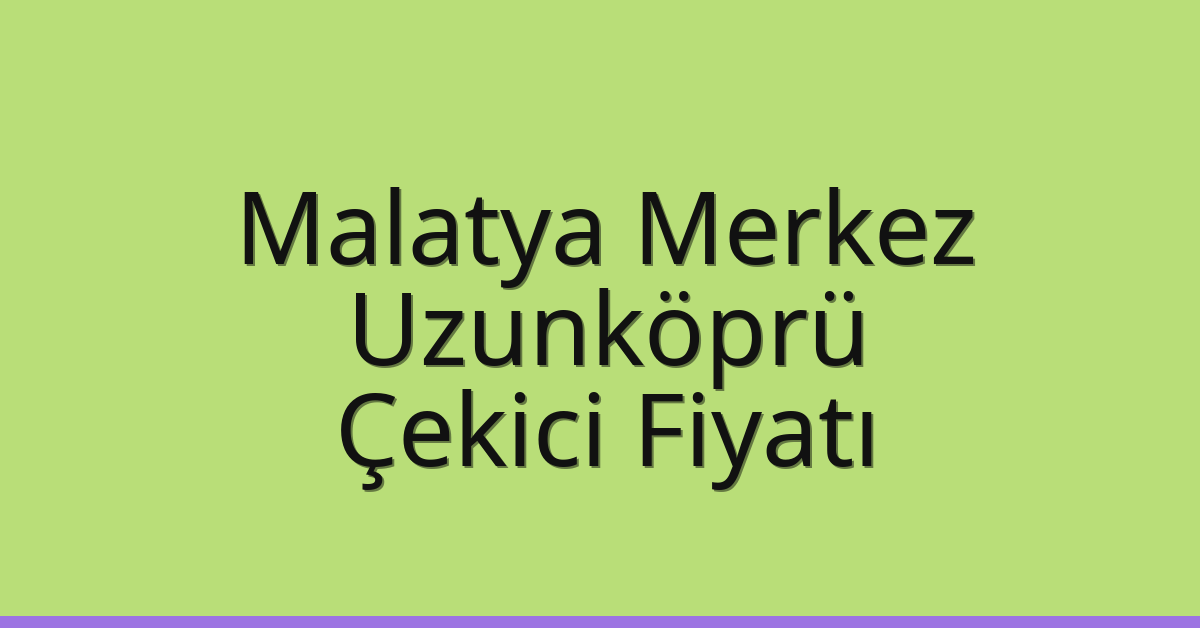 Malatya Merkez Çekici Fiyatı – Uzunköprü Oto Kurtarıcı Ücreti