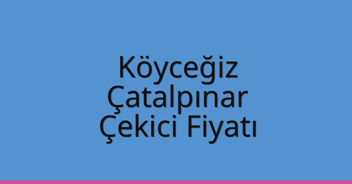 Köyceğiz Çekici Fiyatı – Çatalpınar Oto Kurtarıcı Ücreti