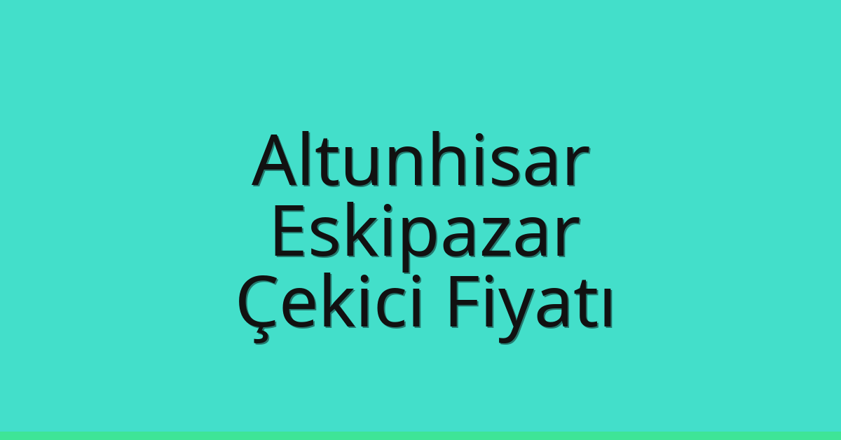 Altunhisar Çekici Fiyatı – Eskipazar Oto Kurtarıcı Ücreti