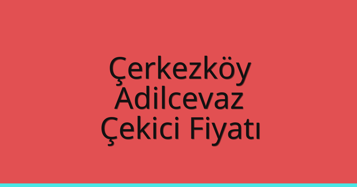 Çerkezköy Çekici Fiyatı – Adilcevaz Oto Kurtarıcı Ücreti