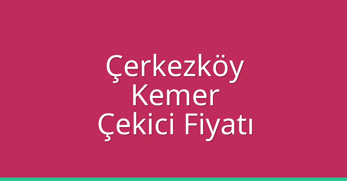 Çerkezköy Çekici Fiyatı – Kemer Oto Kurtarıcı Ücreti