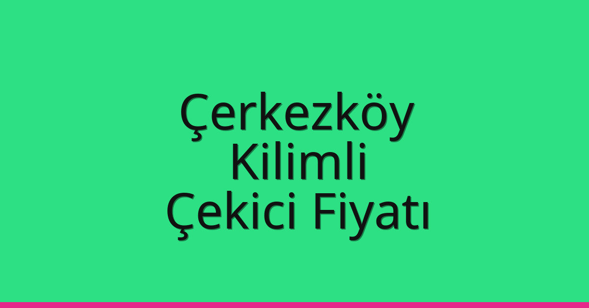 Çerkezköy Çekici Fiyatı – Kilimli Oto Kurtarıcı Ücreti