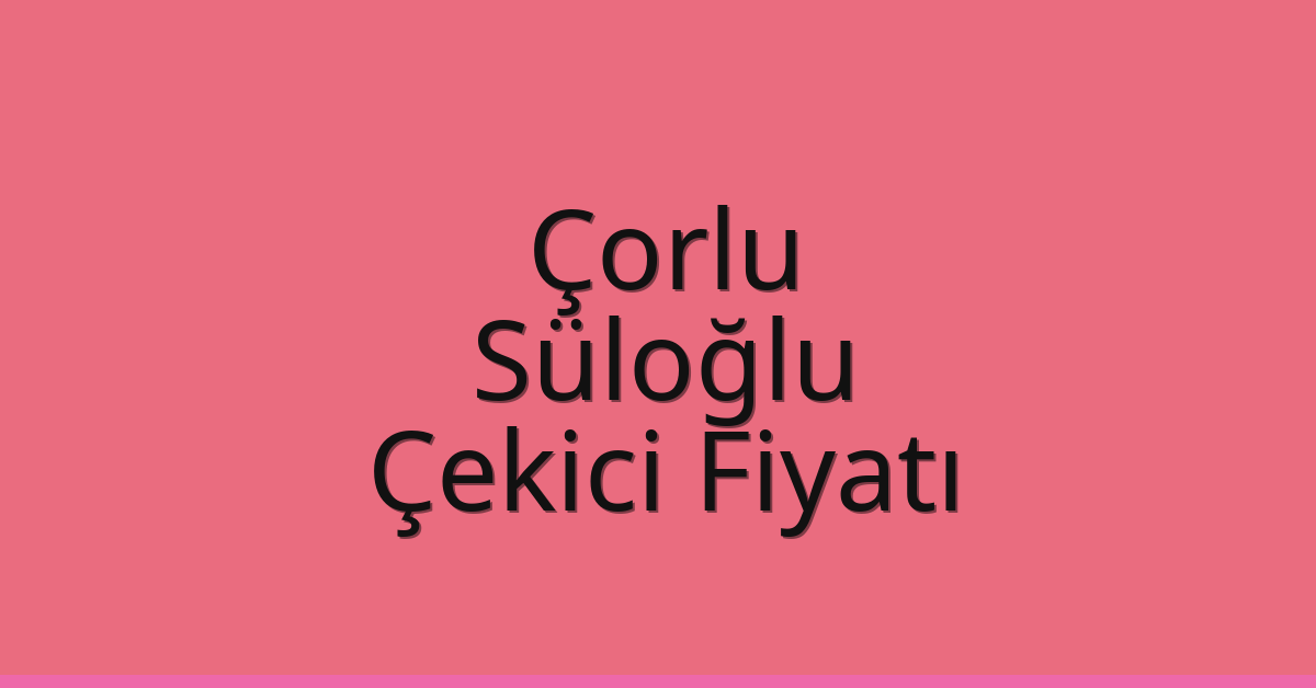 Çorlu Çekici Fiyatı – Süloğlu Oto Kurtarıcı Ücreti