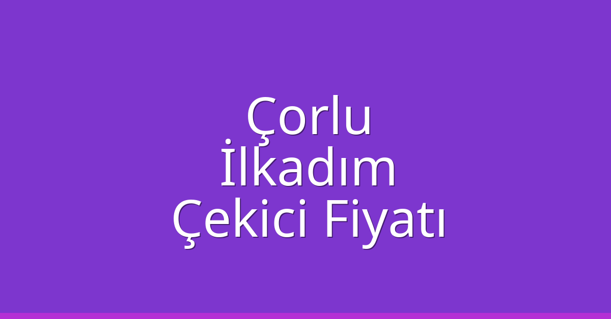 Çorlu Çekici Fiyatı – İlkadım Oto Kurtarıcı Ücreti