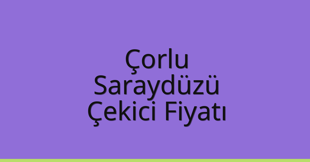 Çorlu Çekici Fiyatı – Saraydüzü Oto Kurtarıcı Ücreti