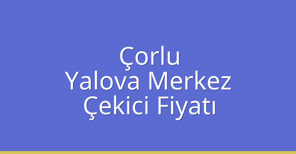 Çorlu Çekici Fiyatı – Yalova Merkez Oto Kurtarıcı Ücreti