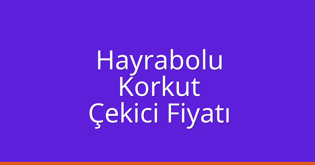 Hayrabolu Çekici Fiyatı – Korkut Oto Kurtarıcı Ücreti