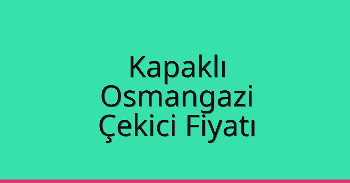 Kapaklı Çekici Fiyatı – Osmangazi Oto Kurtarıcı Ücreti