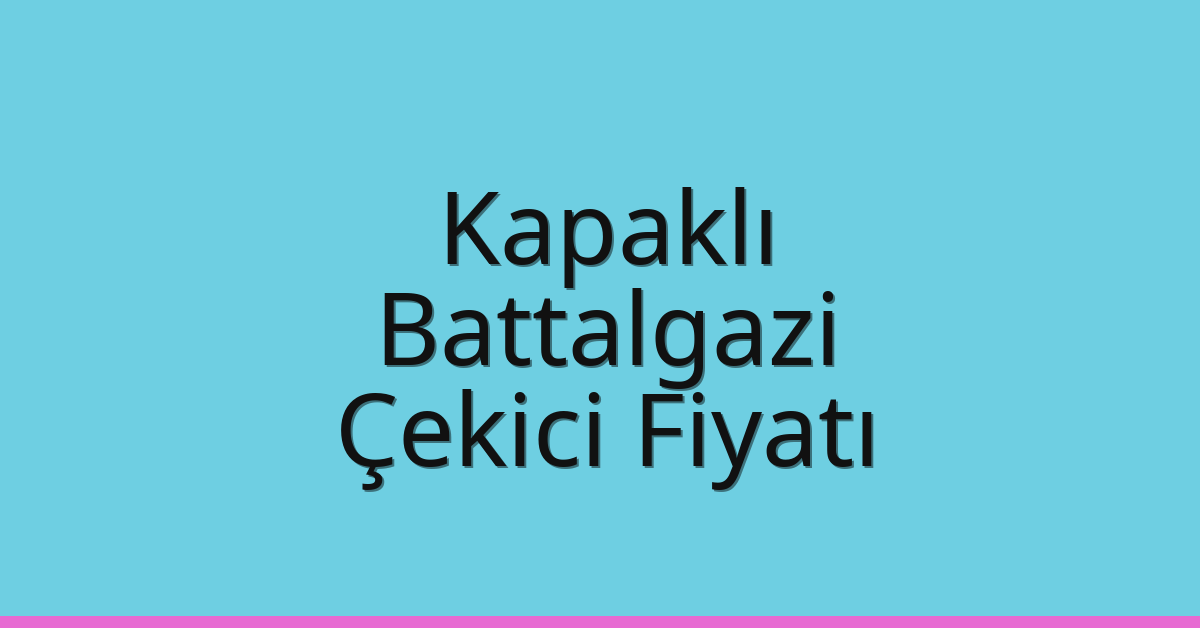 Kapaklı Çekici Fiyatı – Battalgazi Oto Kurtarıcı Ücreti