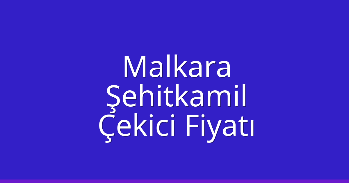 Malkara Çekici Fiyatı – Şehitkamil Oto Kurtarıcı Ücreti