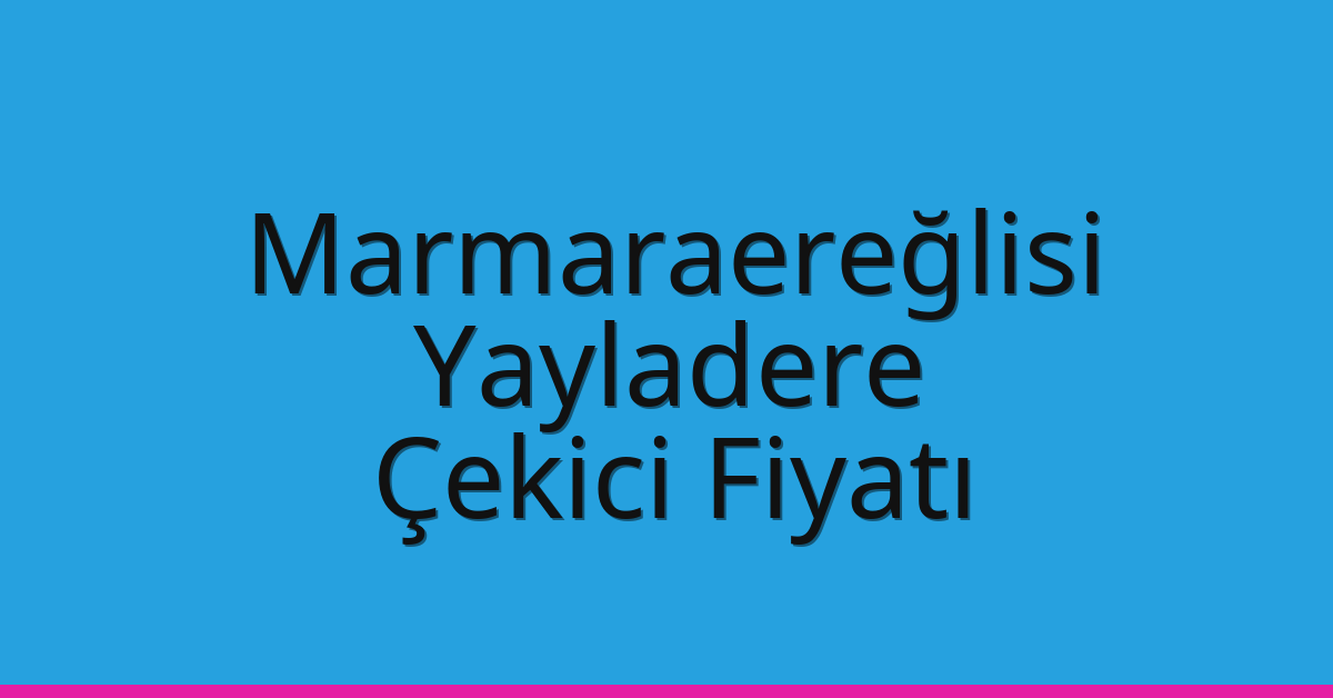 Marmaraereğlisi Çekici Fiyatı – Yayladere Oto Kurtarıcı Ücreti
