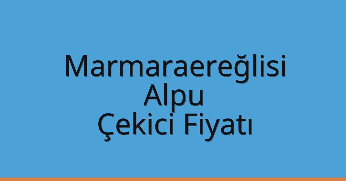 Marmaraereğlisi Çekici Fiyatı – Alpu Oto Kurtarıcı Ücreti