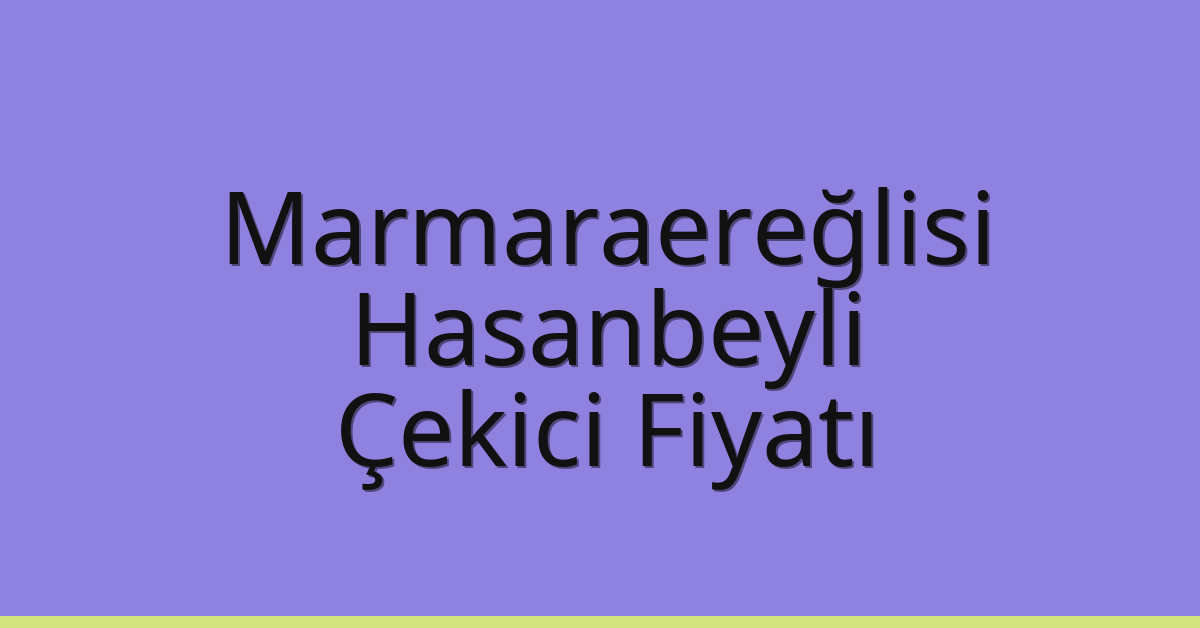 Marmaraereğlisi Çekici Fiyatı – Hasanbeyli Oto Kurtarıcı Ücreti