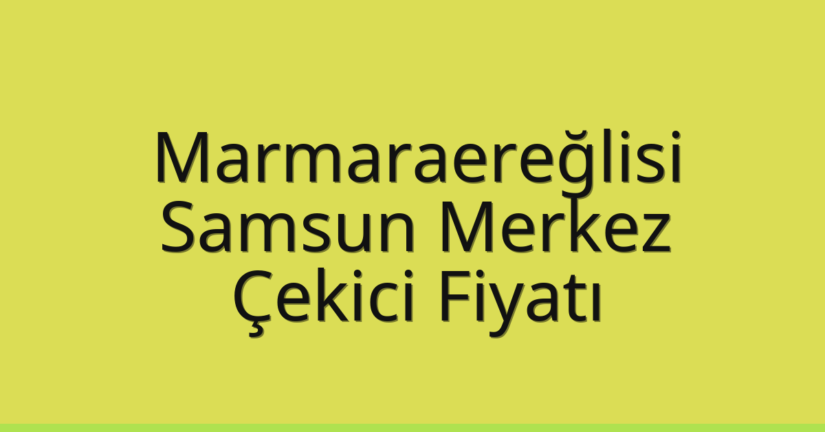 Marmaraereğlisi Çekici Fiyatı – Samsun Merkez Oto Kurtarıcı Ücreti