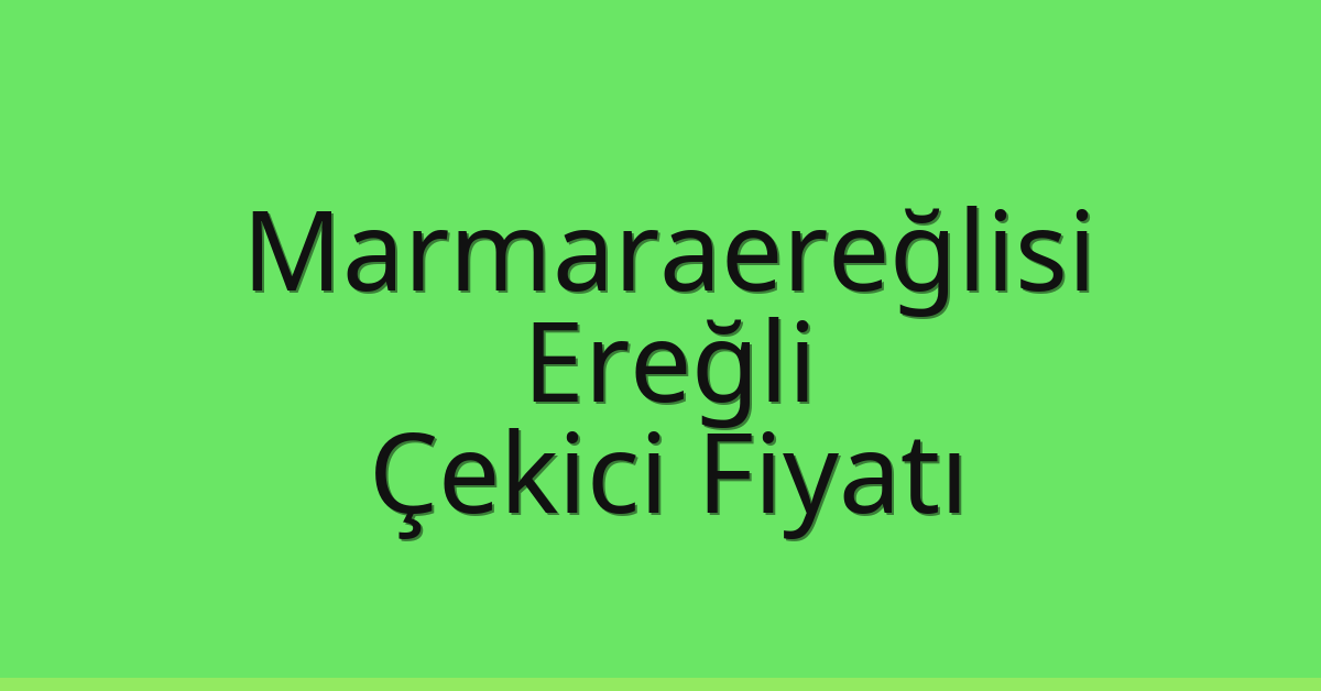 Marmaraereğlisi Çekici Fiyatı – Ereğli Oto Kurtarıcı Ücreti