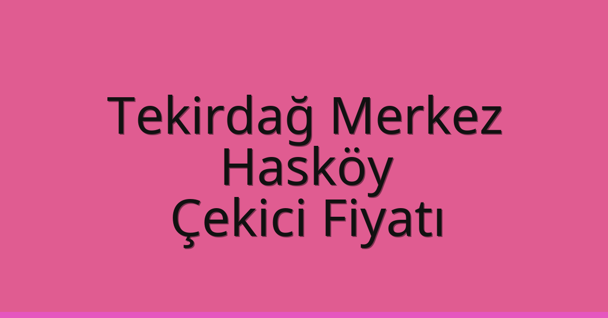 Tekirdağ Merkez Çekici Fiyatı – Hasköy Oto Kurtarıcı Ücreti