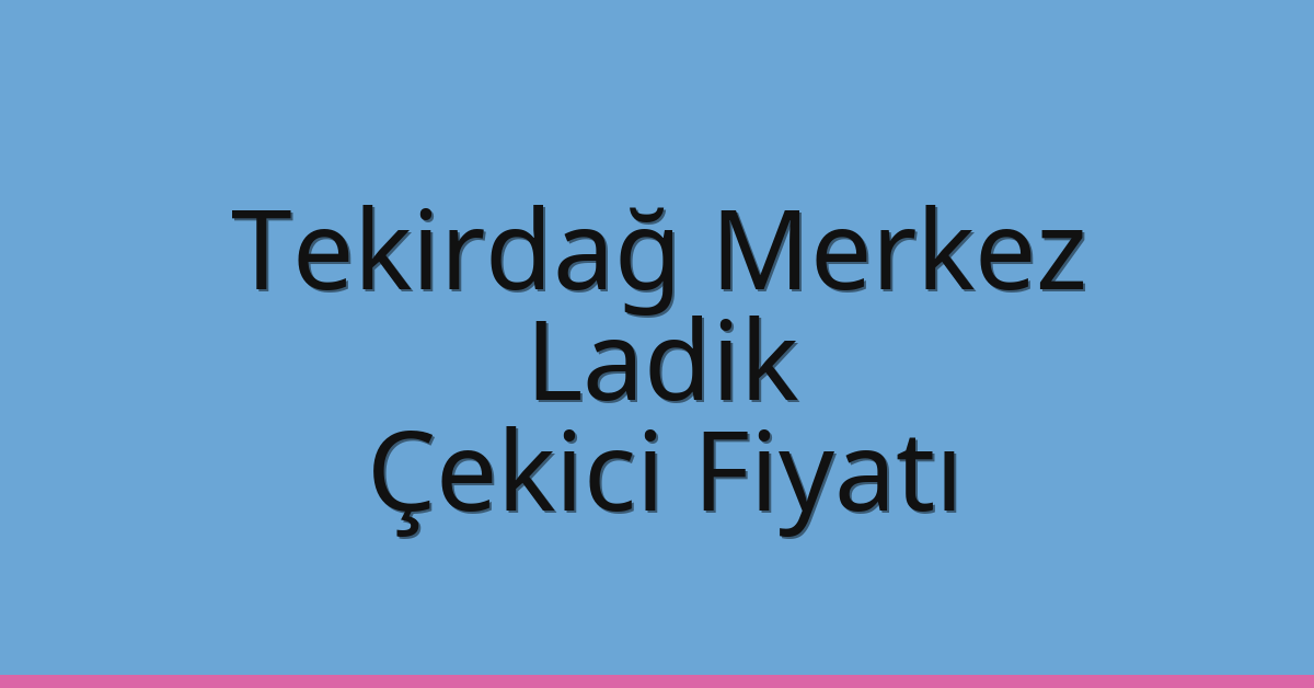 Tekirdağ Merkez Çekici Fiyatı – Ladik Oto Kurtarıcı Ücreti