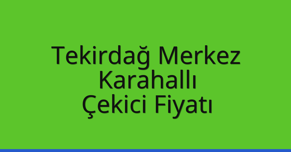 Tekirdağ Merkez Çekici Fiyatı – Karahallı Oto Kurtarıcı Ücreti