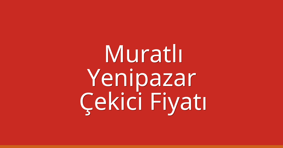 Muratlı Çekici Fiyatı – Yenipazar Oto Kurtarıcı Ücreti