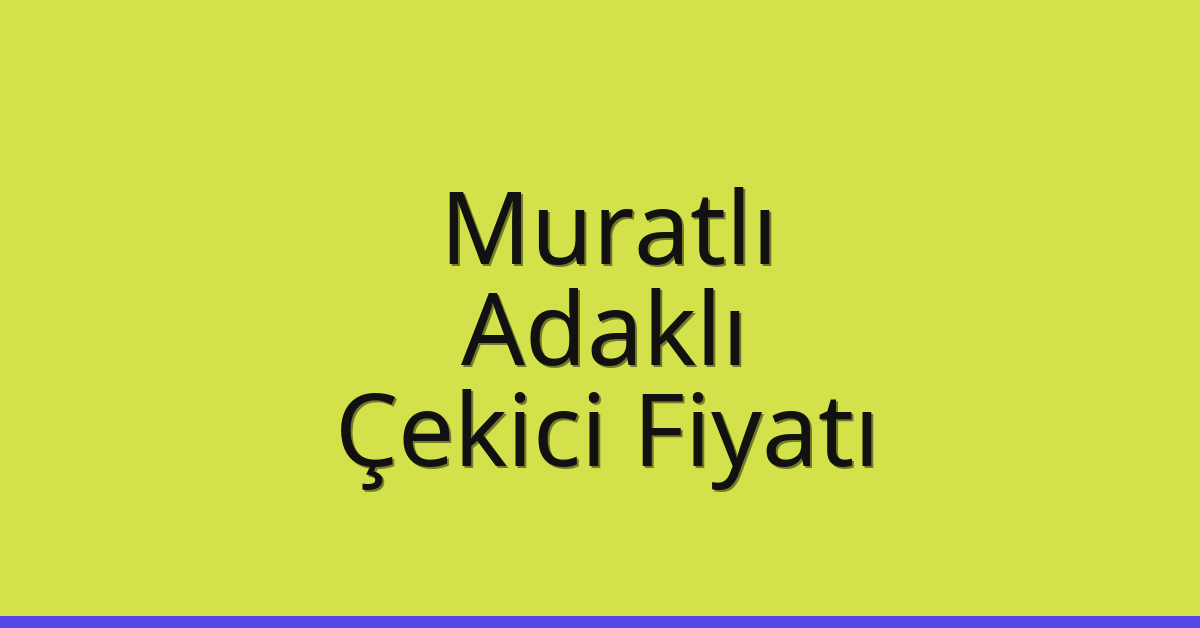 Muratlı Çekici Fiyatı – Adaklı Oto Kurtarıcı Ücreti