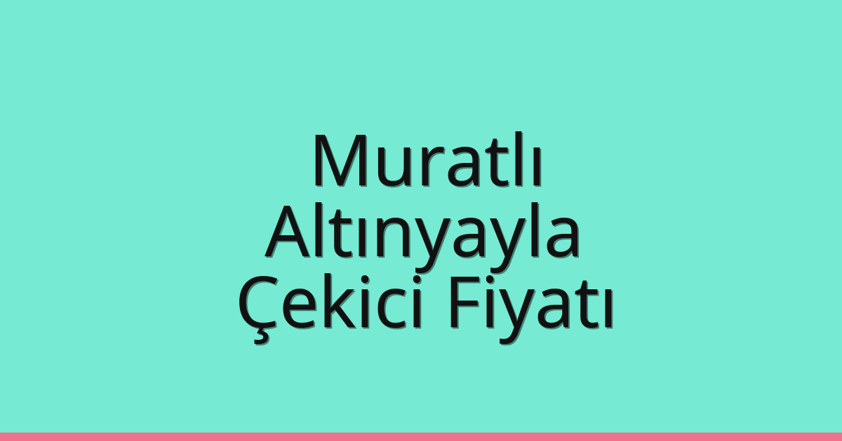 Muratlı Çekici Fiyatı – Altınyayla Oto Kurtarıcı Ücreti