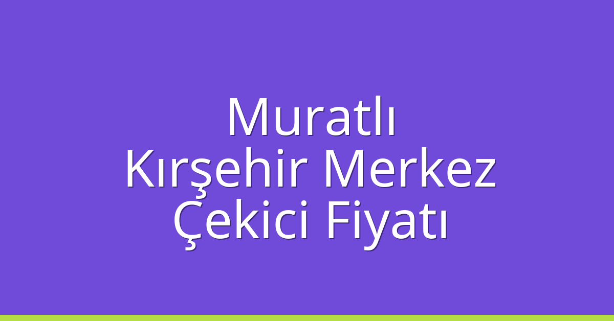 Muratlı Çekici Fiyatı – Kırşehir Merkez Oto Kurtarıcı Ücreti