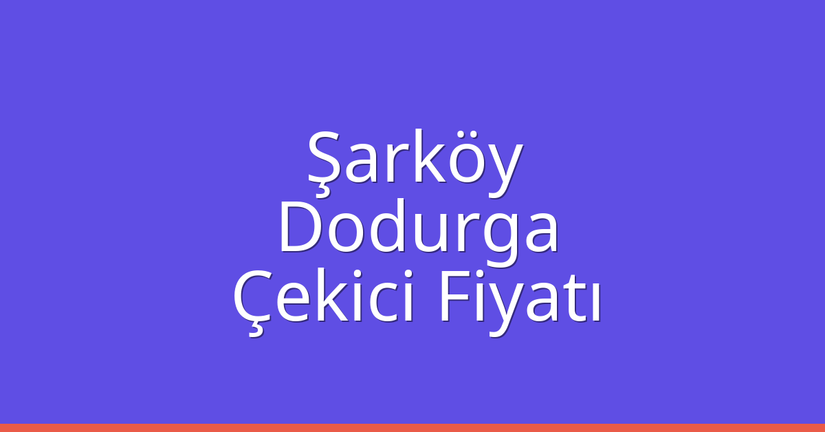 Şarköy Çekici Fiyatı – Dodurga Oto Kurtarıcı Ücreti