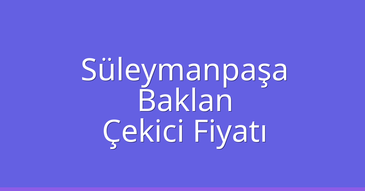 Süleymanpaşa Çekici Fiyatı – Baklan Oto Kurtarıcı Ücreti