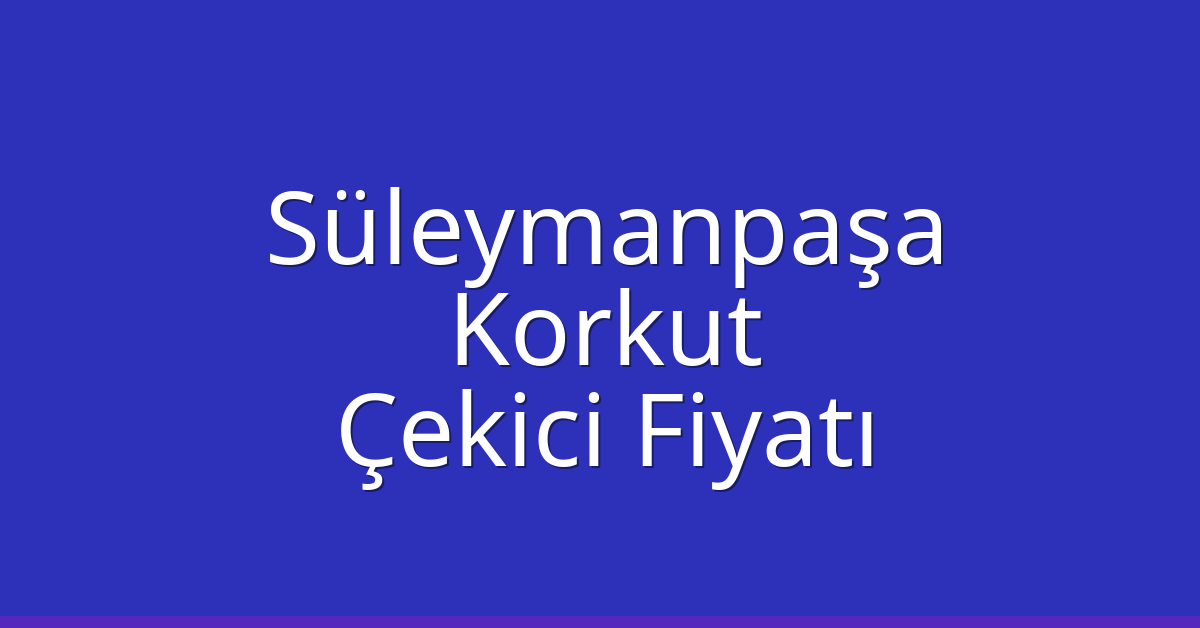Süleymanpaşa Çekici Fiyatı – Korkut Oto Kurtarıcı Ücreti