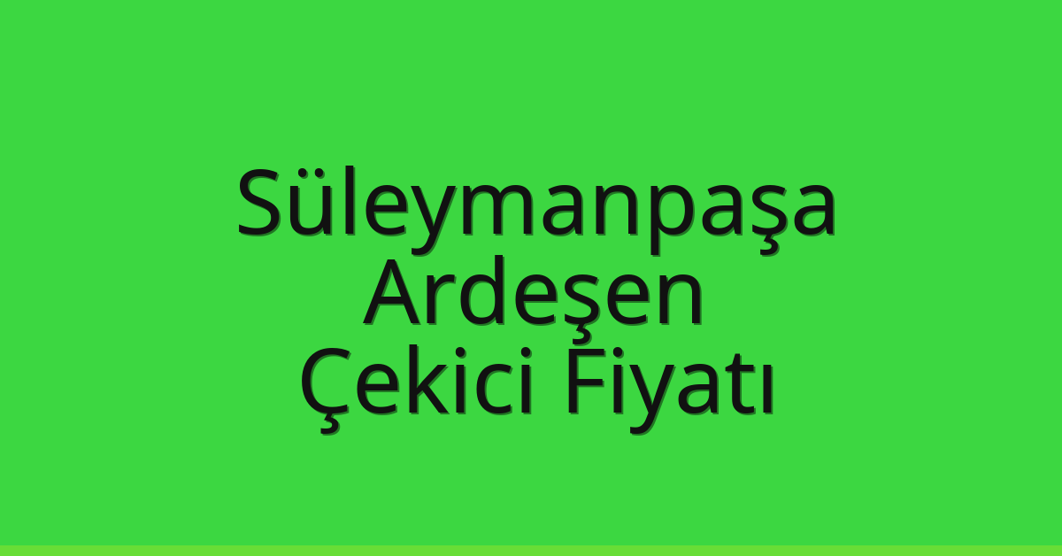 Süleymanpaşa Çekici Fiyatı – Ardeşen Oto Kurtarıcı Ücreti