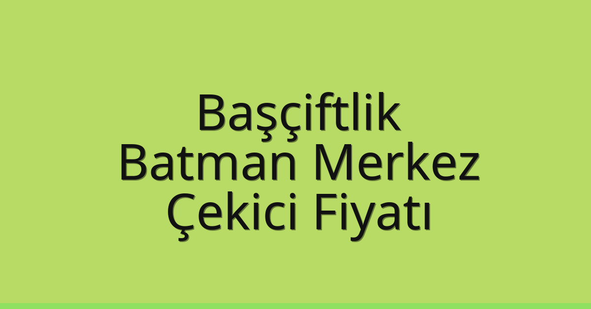Başçiftlik Çekici Fiyatı – Batman Merkez Oto Kurtarıcı Ücreti
