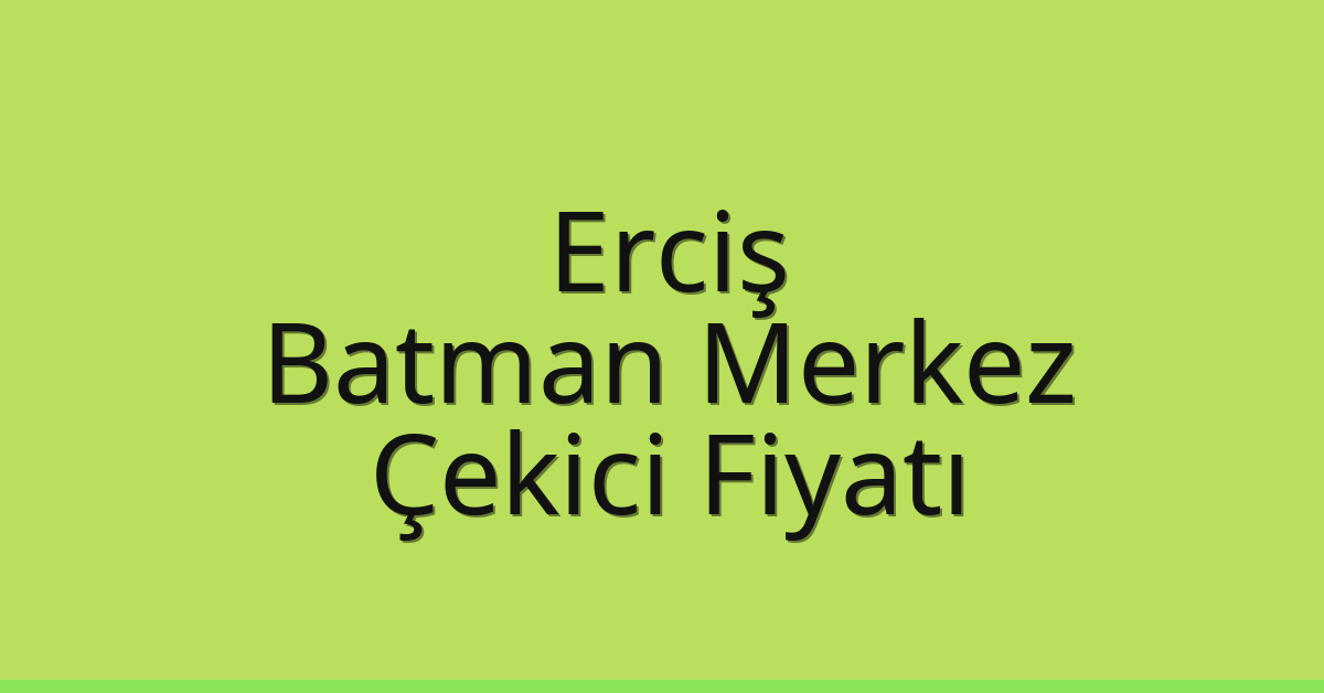 Erciş Çekici Fiyatı – Batman Merkez Oto Kurtarıcı Ücreti