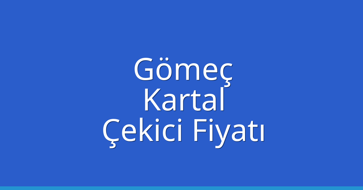 Gömeç Çekici Fiyatı – Kartal Oto Kurtarıcı Ücreti