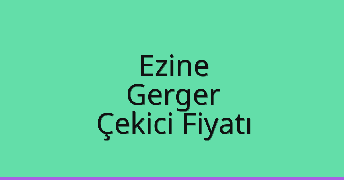 Ezine Çekici Fiyatı – Gerger Oto Kurtarıcı Ücreti