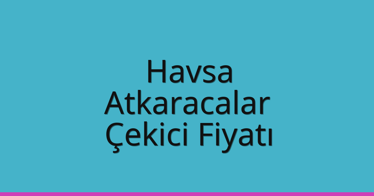 Havsa Çekici Fiyatı – Atkaracalar Oto Kurtarıcı Ücreti