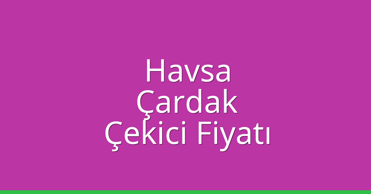 Havsa Çekici Fiyatı – Çardak Oto Kurtarıcı Ücreti