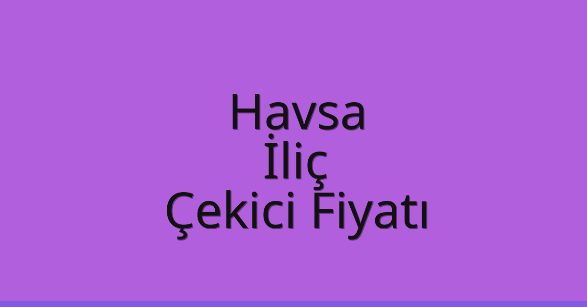 Havsa Çekici Fiyatı – İliç Oto Kurtarıcı Ücreti