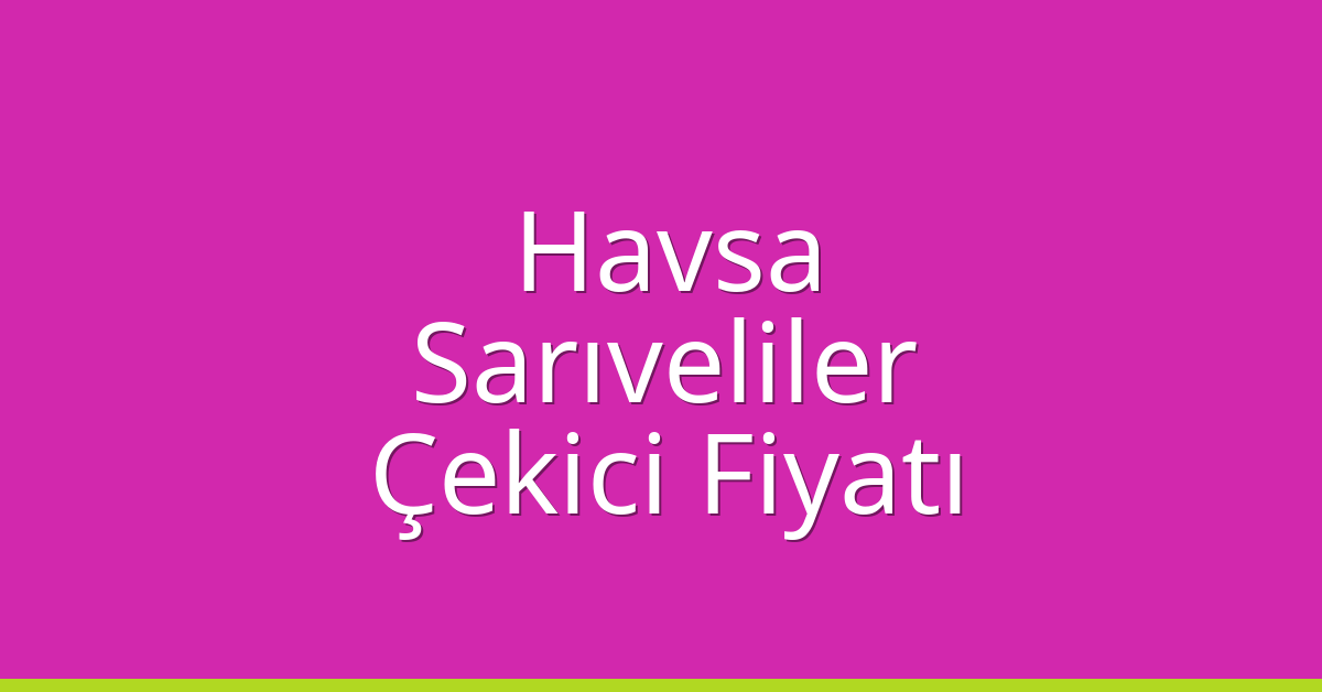 Havsa Çekici Fiyatı – Sarıveliler Oto Kurtarıcı Ücreti
