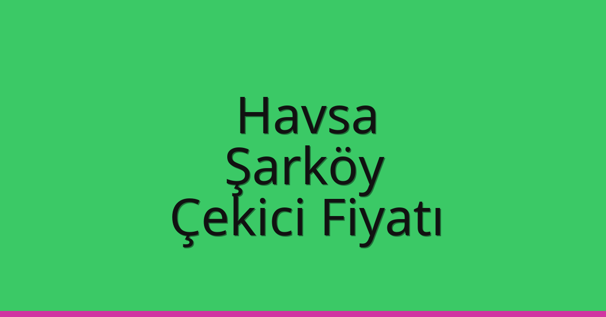 Havsa Çekici Fiyatı – Şarköy Oto Kurtarıcı Ücreti