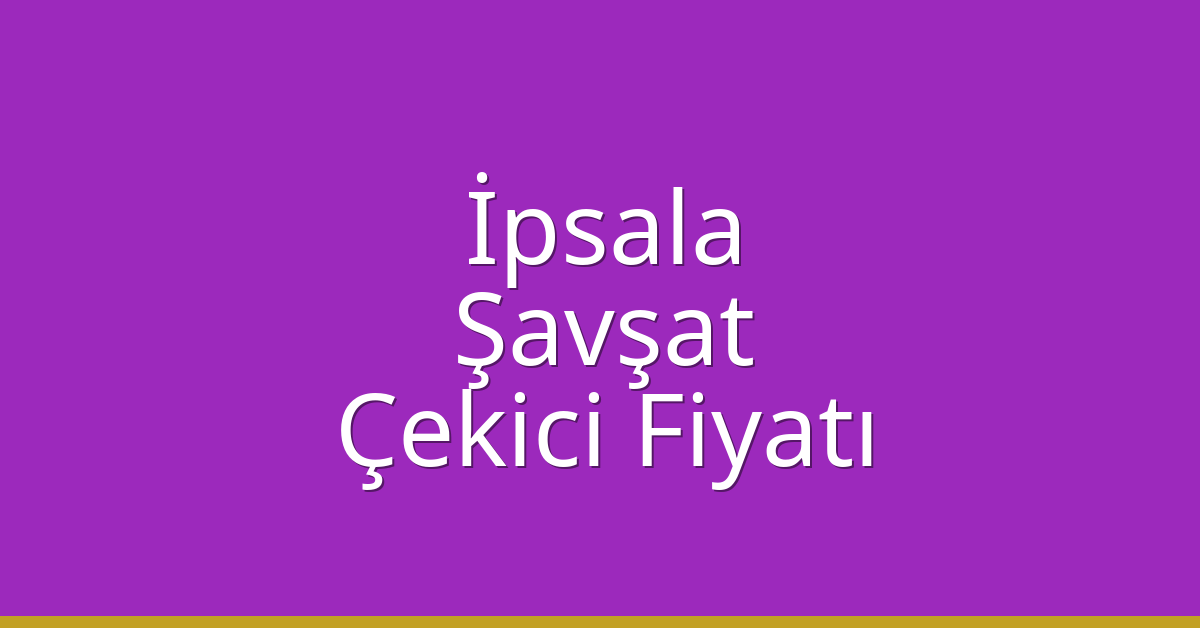 İpsala Çekici Fiyatı – Şavşat Oto Kurtarıcı Ücreti