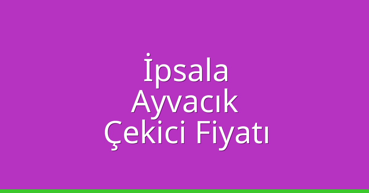 İpsala Çekici Fiyatı – Ayvacık Oto Kurtarıcı Ücreti