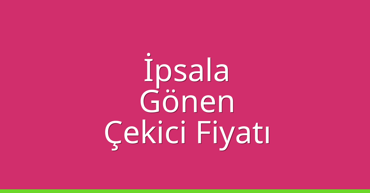 İpsala Çekici Fiyatı – Gönen Oto Kurtarıcı Ücreti