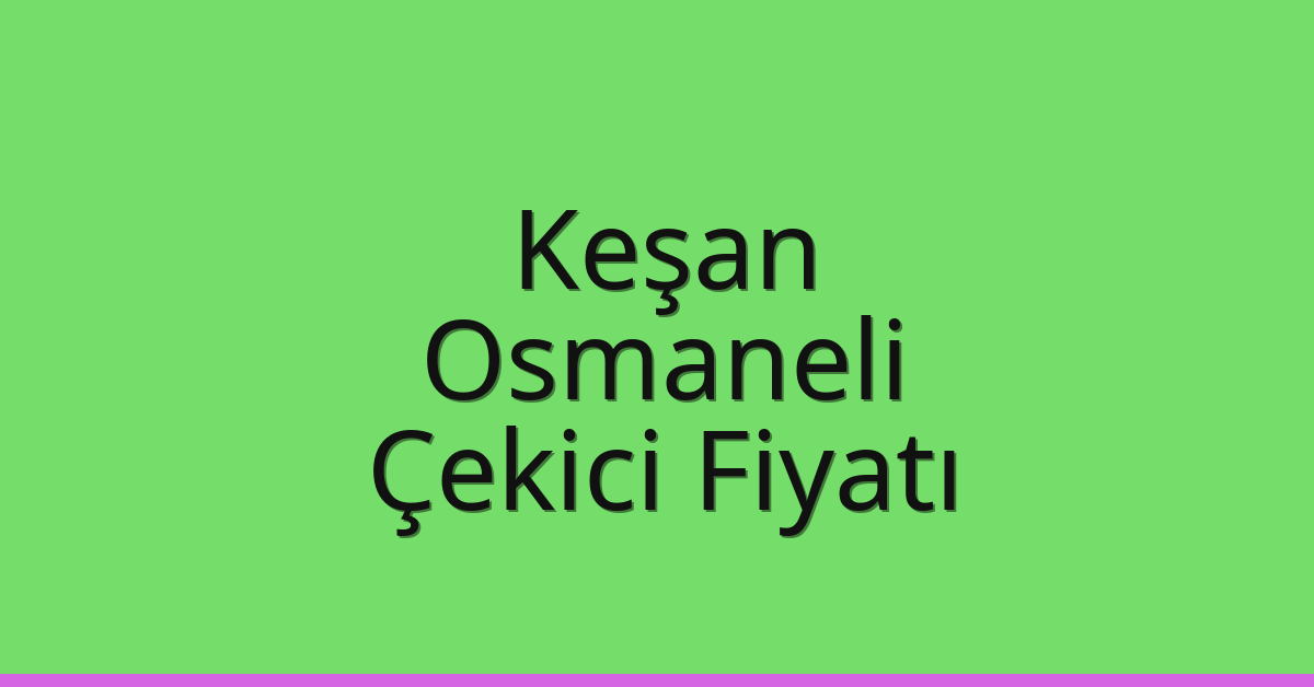 Keşan Çekici Fiyatı – Osmaneli Oto Kurtarıcı Ücreti